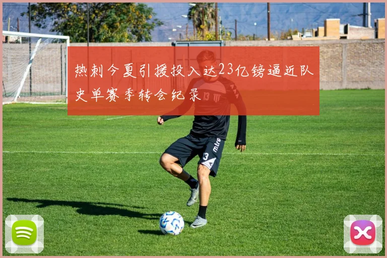 热刺今夏引援投入达23亿镑逼近队史单赛季转会纪录