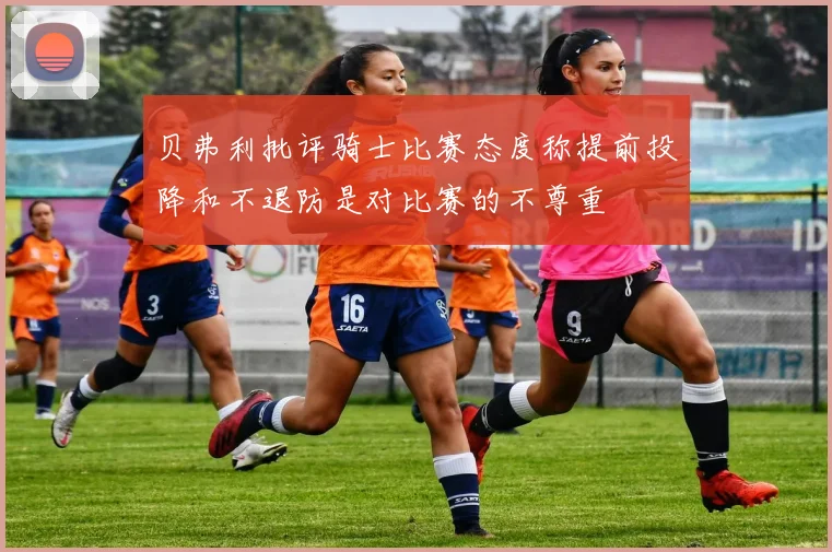 贝弗利批评骑士比赛态度称提前投降和不退防是对比赛的不尊重