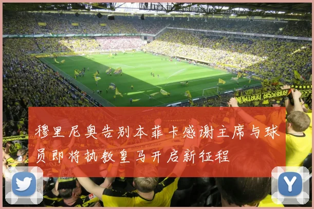 穆里尼奥告别本菲卡感谢主席与球员即将执教皇马开启新征程