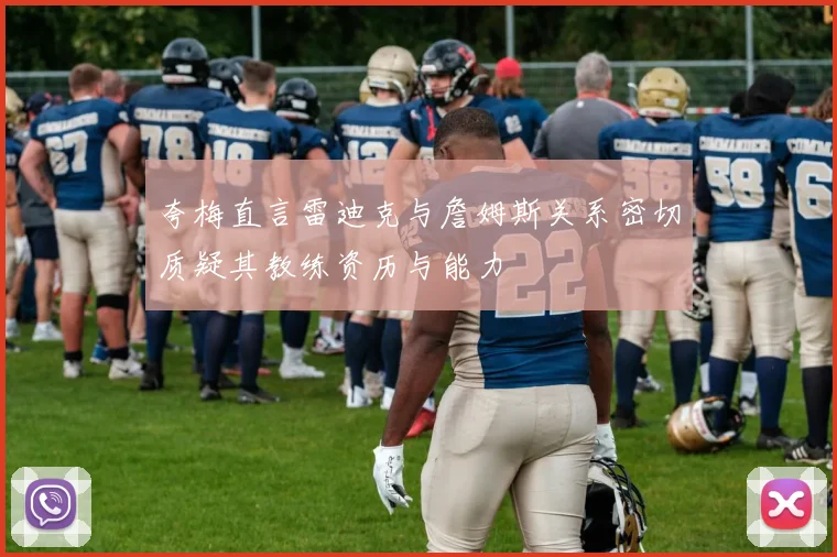 夸梅直言雷迪克与詹姆斯关系密切质疑其教练资历与能力